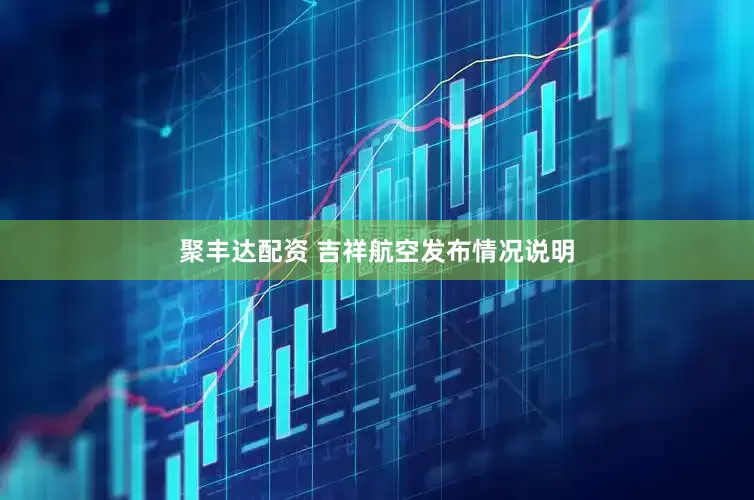 聚丰达配资 吉祥航空发布情况说明