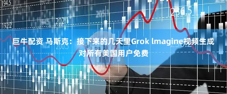 巨牛配资 马斯克：接下来的几天里Grok lmagine视频生成对所有美国用户免费
